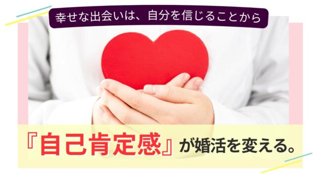 ハートを両手で包み込む人物の画像と、「自己肯定感が婚活を変える」というキャッチコピー