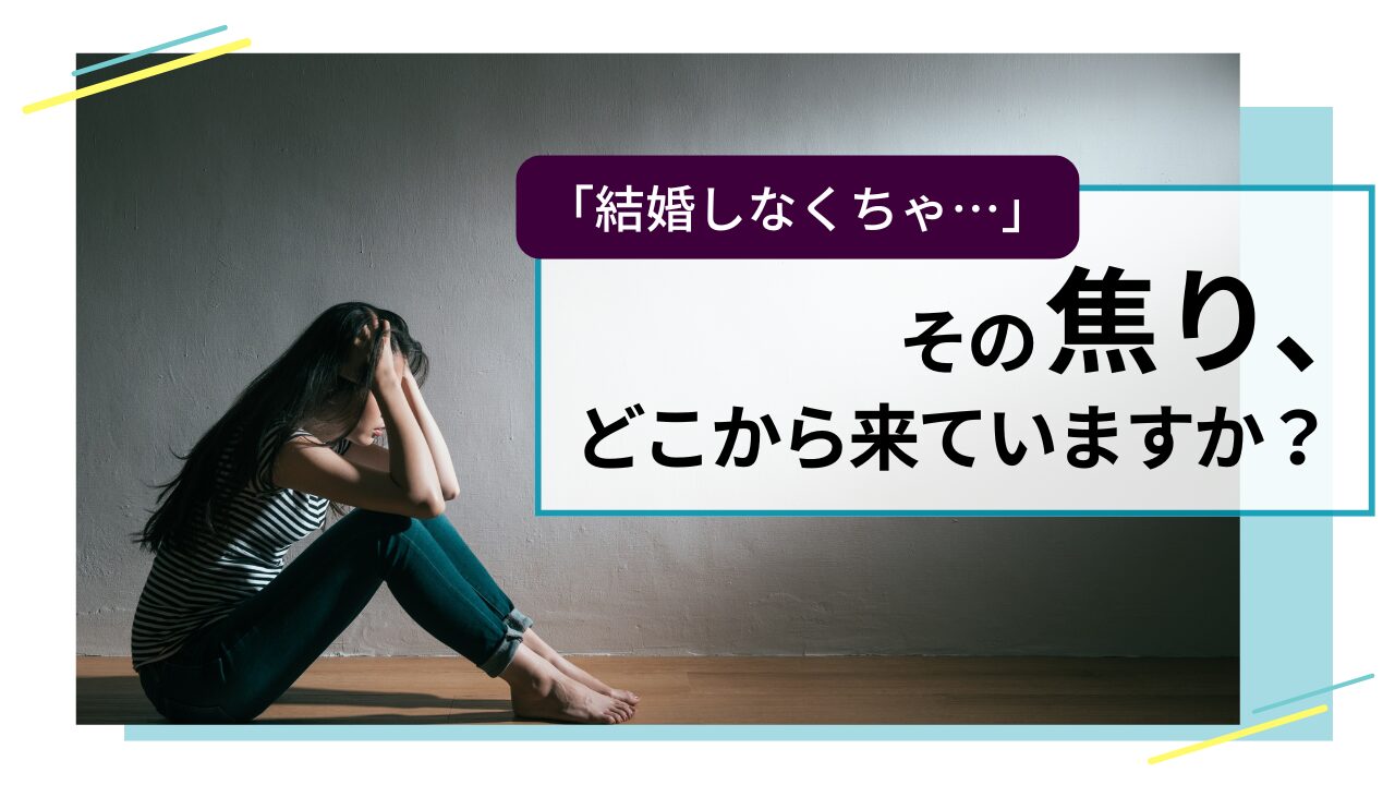 「結婚しなきゃ…」その焦り、どこから来ているの？