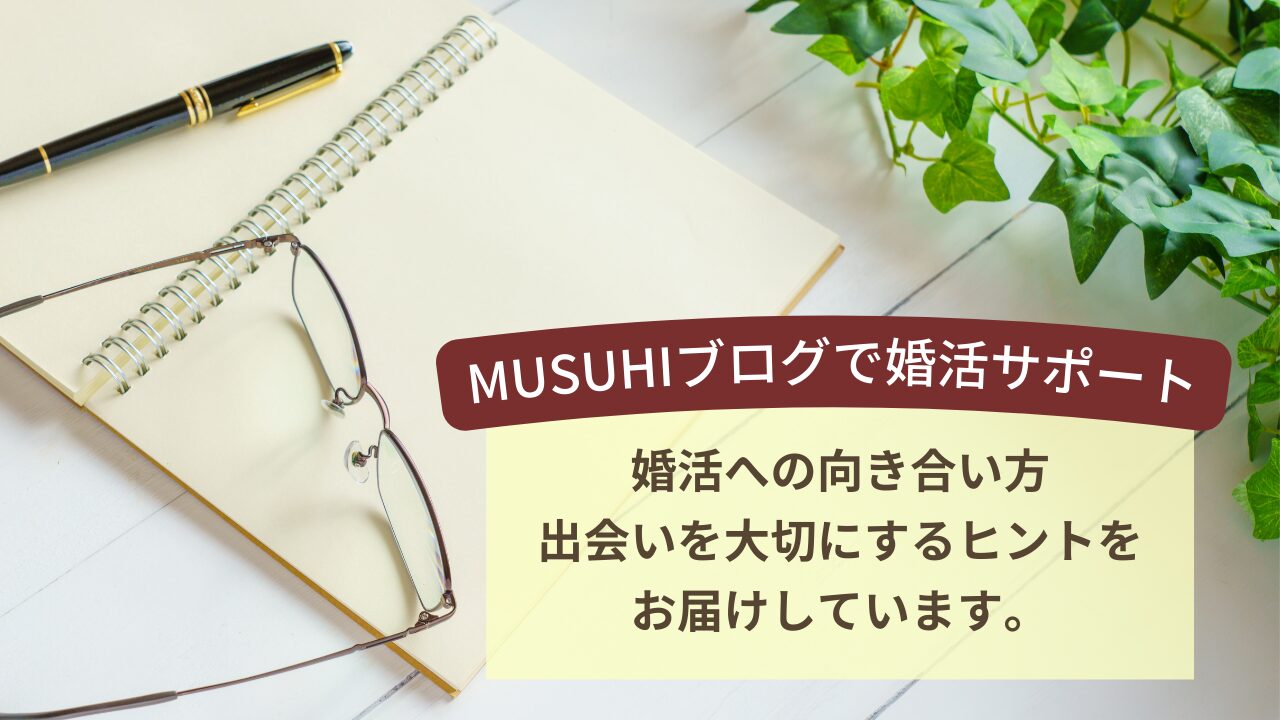 MUSUHIブログ｜婚活への向き合い方と出会いを大切にするヒントを紹介